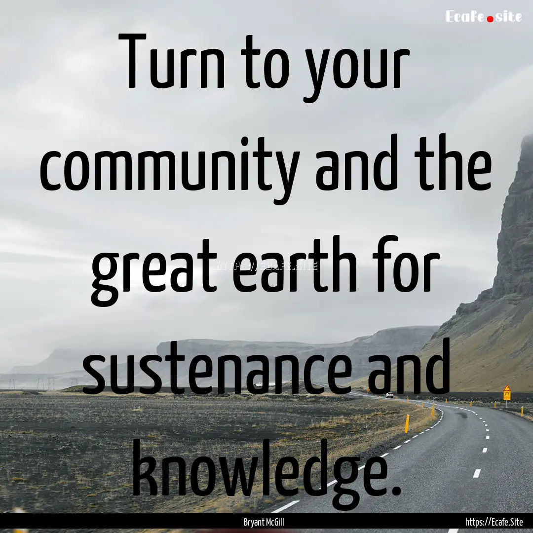 Turn to your community and the great earth.... : Quote by Bryant McGill