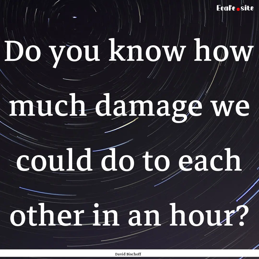 Do you know how much damage we could do to.... : Quote by David Bischoff