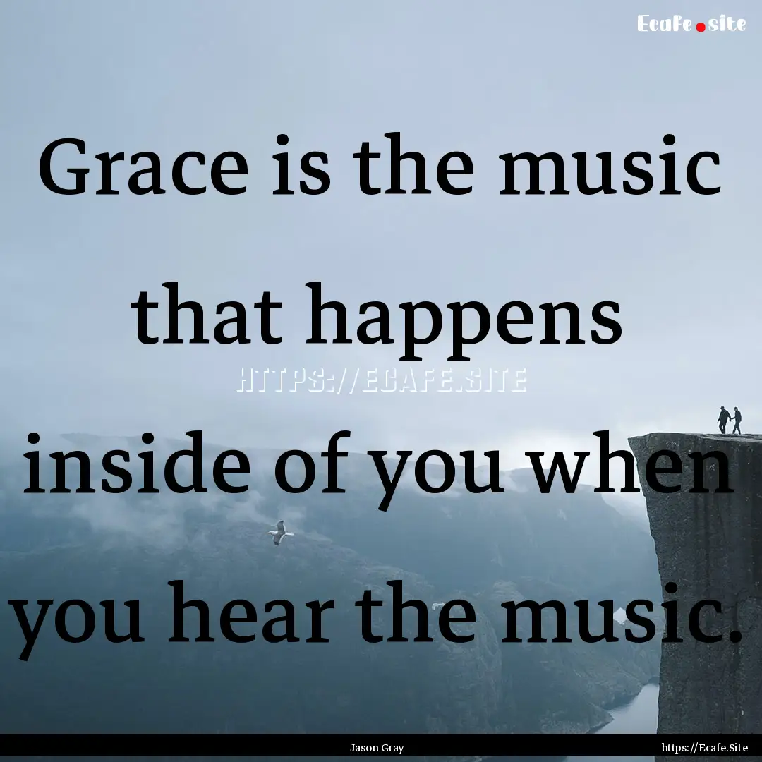 Grace is the music that happens inside of.... : Quote by Jason Gray