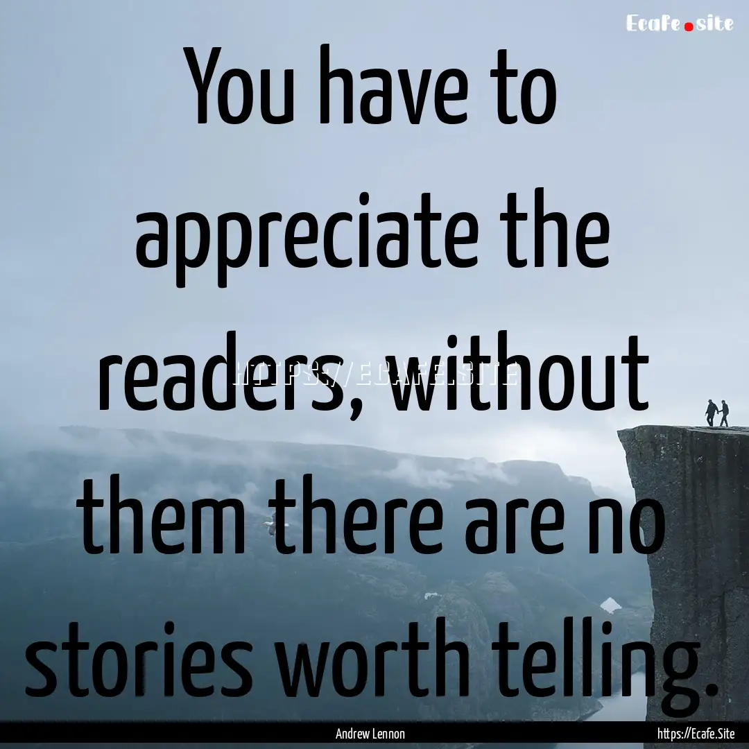 You have to appreciate the readers, without.... : Quote by Andrew Lennon