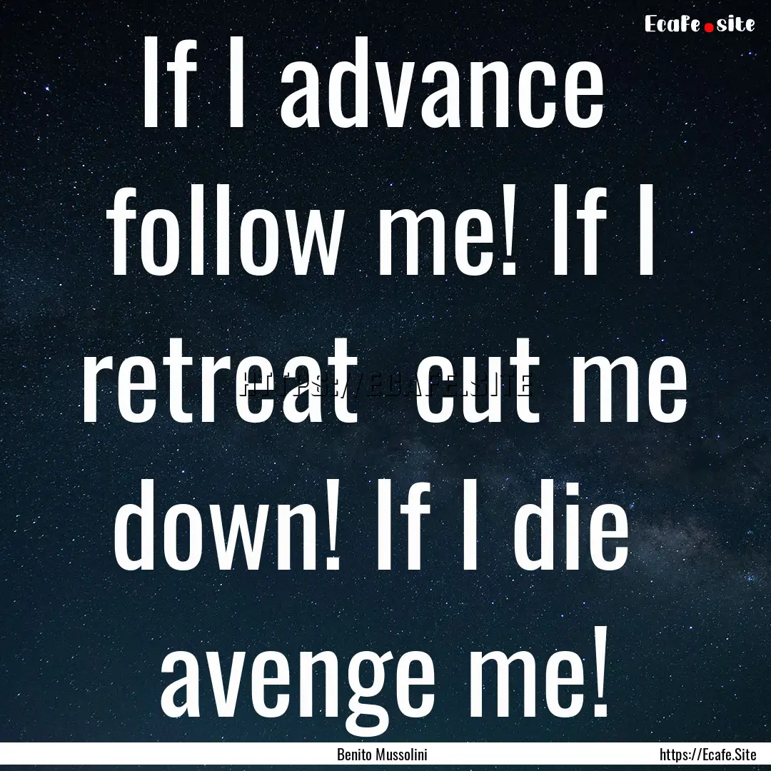 If I advance follow me! If I retreat cut.... : Quote by Benito Mussolini