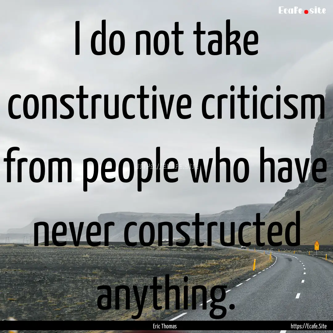 I do not take constructive criticism from.... : Quote by Eric Thomas