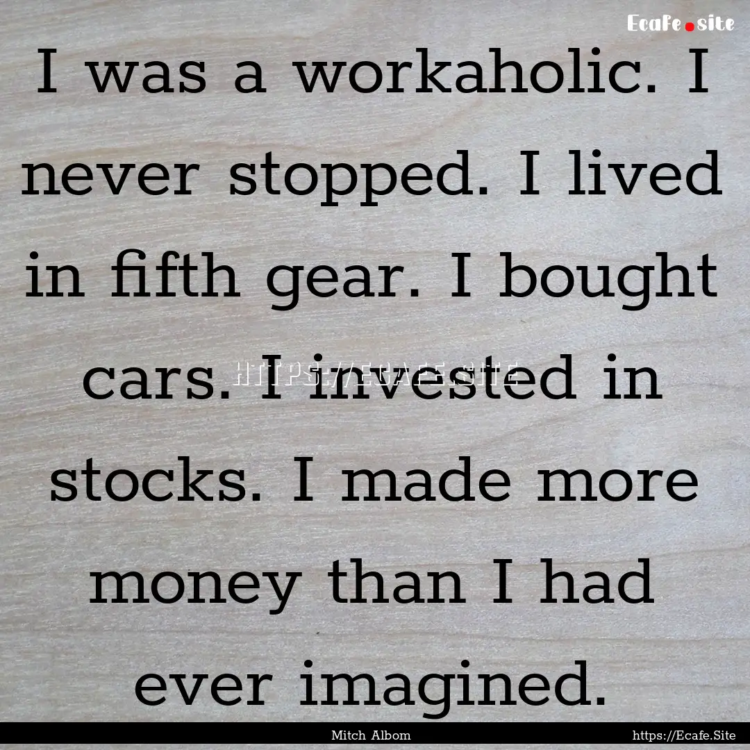 I was a workaholic. I never stopped. I lived.... : Quote by Mitch Albom