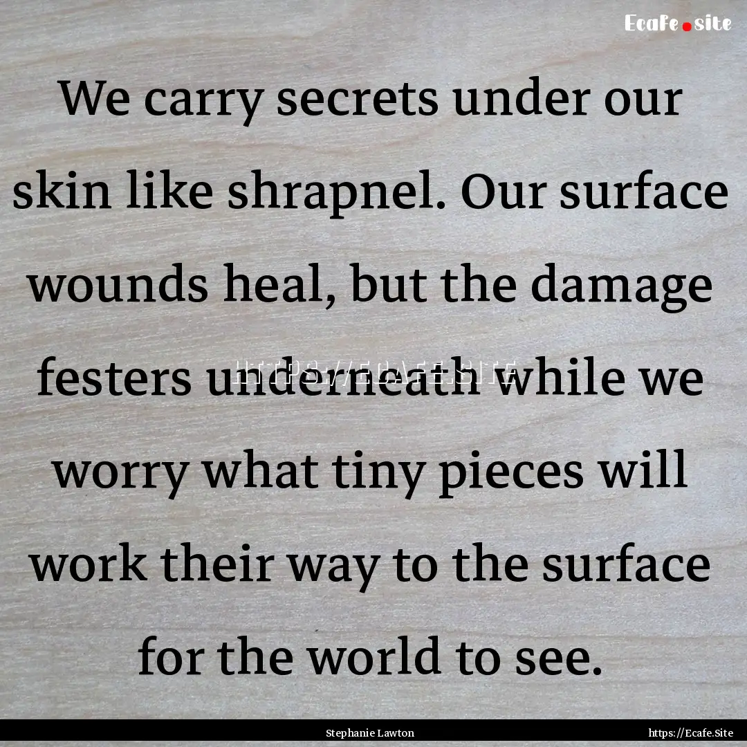 We carry secrets under our skin like shrapnel..... : Quote by Stephanie Lawton