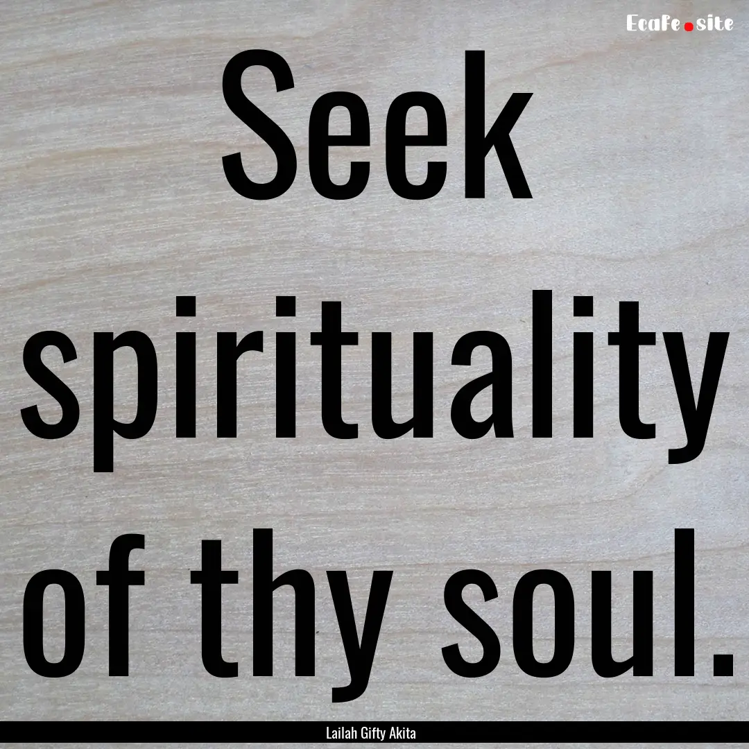 Seek spirituality of thy soul. : Quote by Lailah Gifty Akita