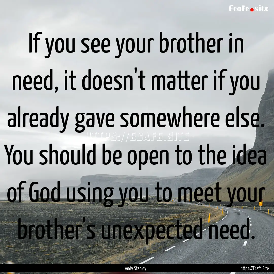 If you see your brother in need, it doesn't.... : Quote by Andy Stanley