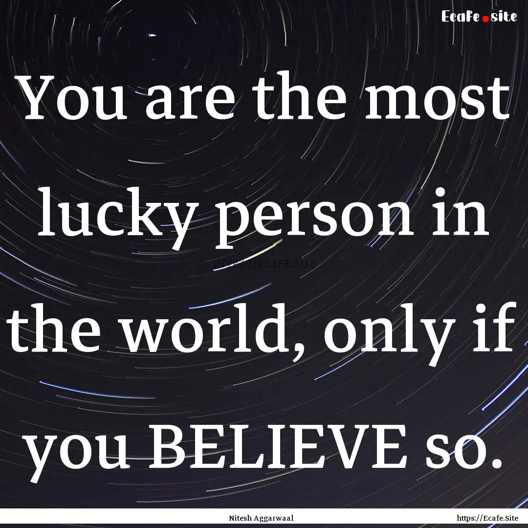 You are the most lucky person in the world,.... : Quote by Nitesh Aggarwaal