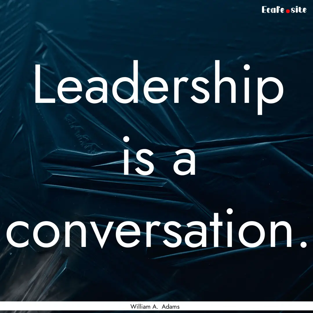 Leadership is a conversation. : Quote by William A. Adams