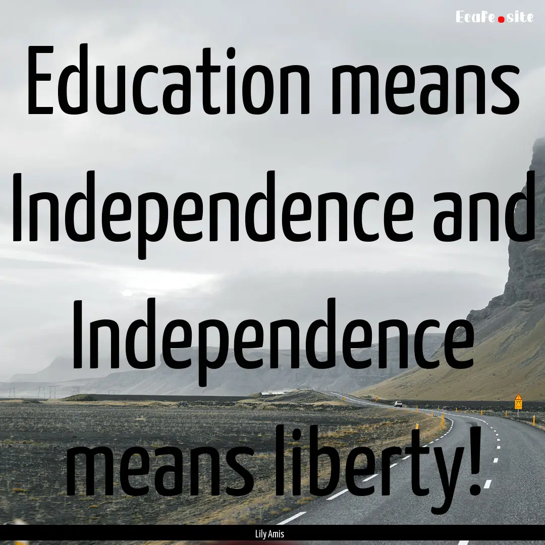 Education means Independence and Independence.... : Quote by Lily Amis