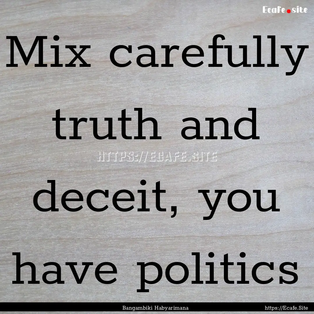 Mix carefully truth and deceit, you have.... : Quote by Bangambiki Habyarimana