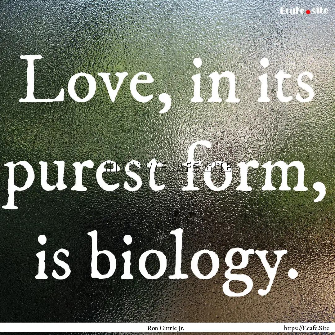 Love, in its purest form, is biology. : Quote by Ron Currie Jr.