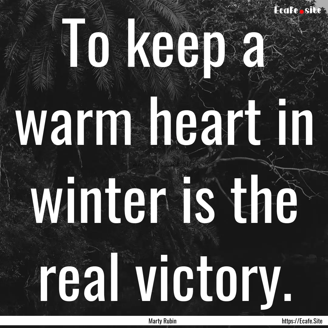 To keep a warm heart in winter is the real.... : Quote by Marty Rubin