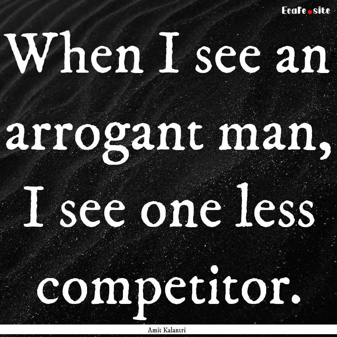 When I see an arrogant man, I see one less.... : Quote by Amit Kalantri