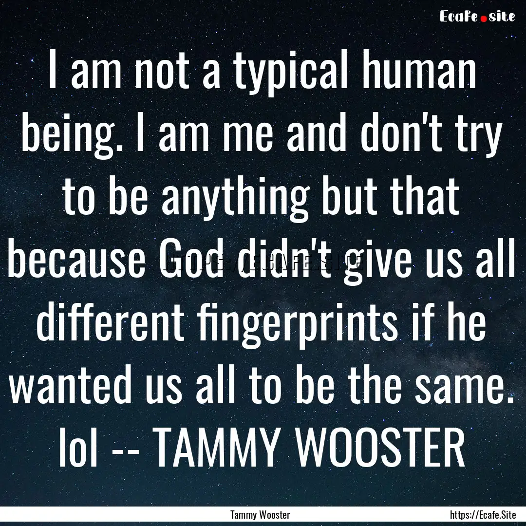 I am not a typical human being. I am me and.... : Quote by Tammy Wooster