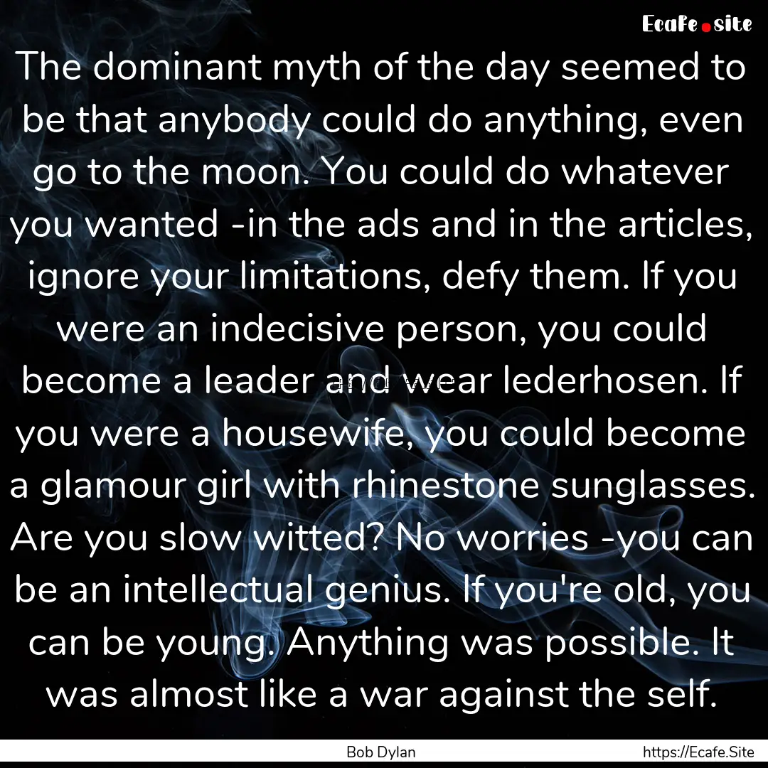 The dominant myth of the day seemed to be.... : Quote by Bob Dylan