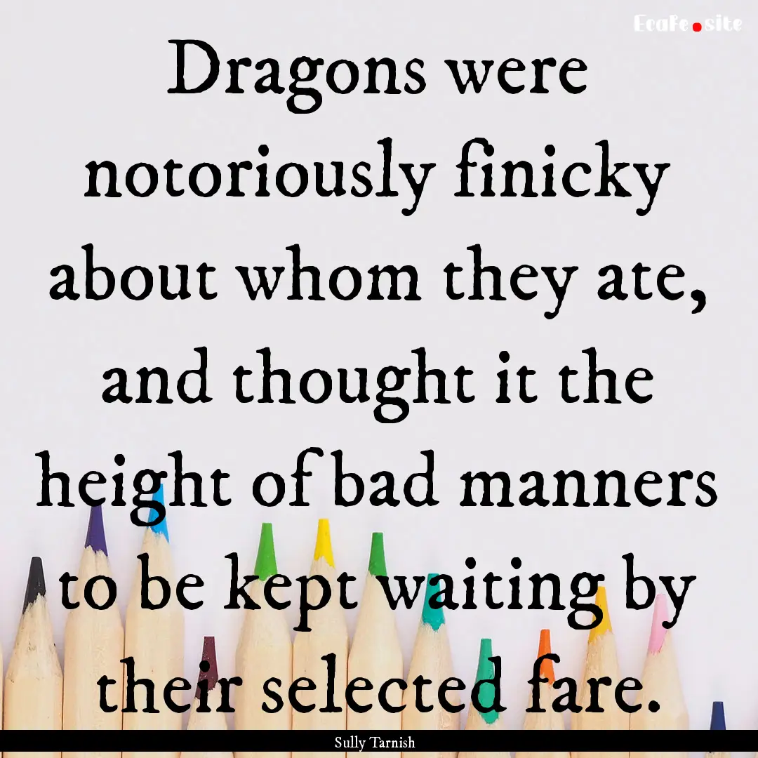 Dragons were notoriously finicky about whom.... : Quote by Sully Tarnish