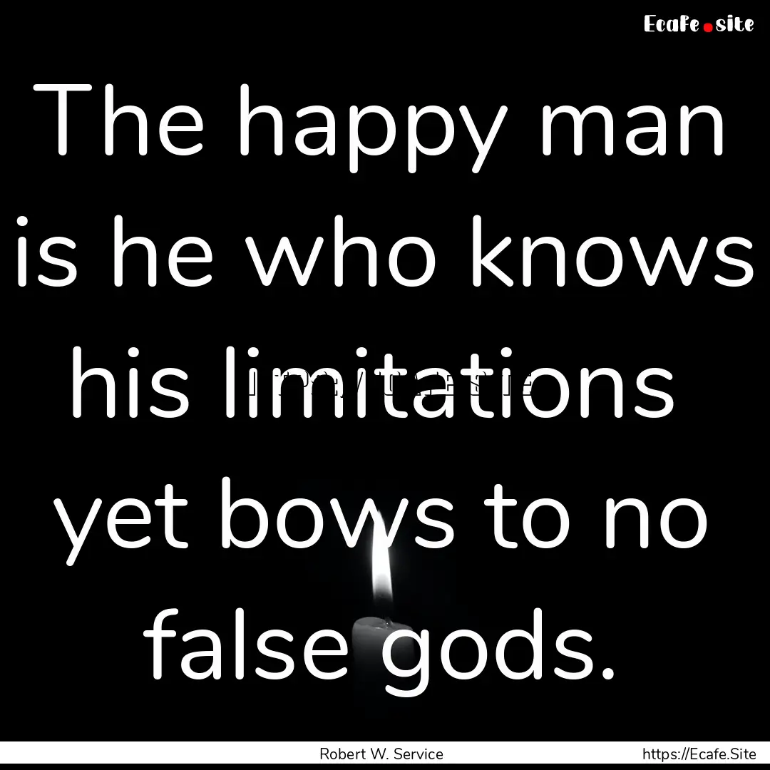 The happy man is he who knows his limitations.... : Quote by Robert W. Service