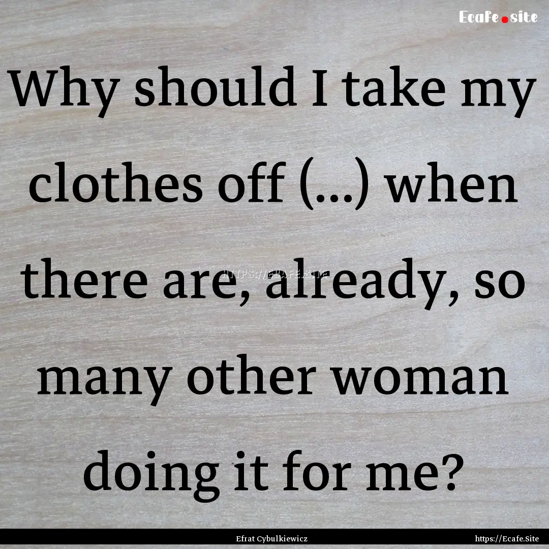 Why should I take my clothes off (...) when.... : Quote by Efrat Cybulkiewicz