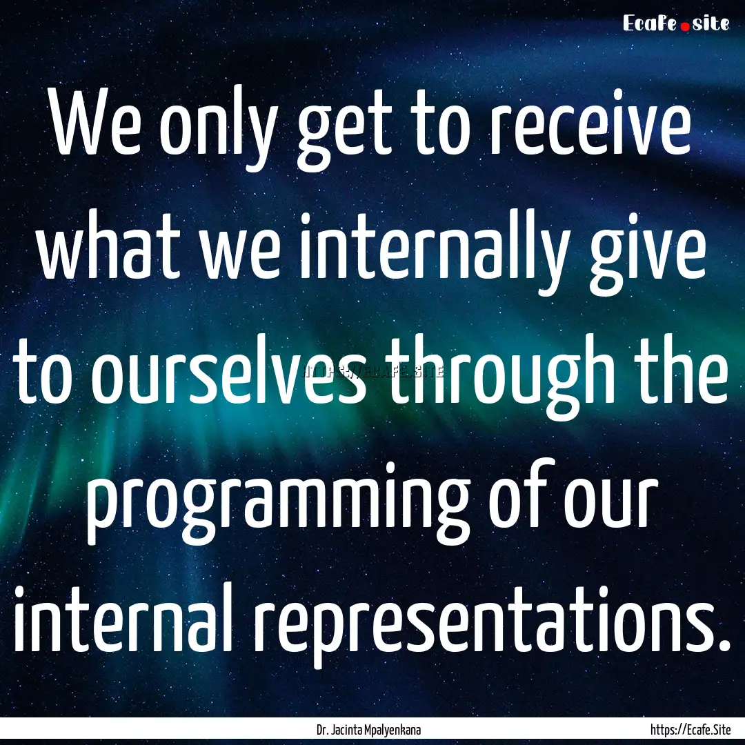 We only get to receive what we internally.... : Quote by Dr. Jacinta Mpalyenkana