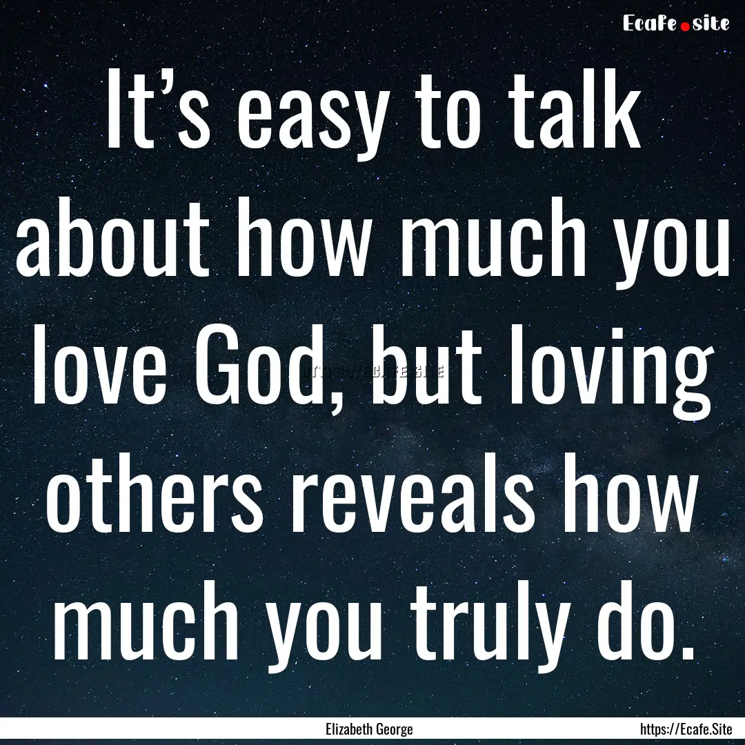 It’s easy to talk about how much you love.... : Quote by Elizabeth George