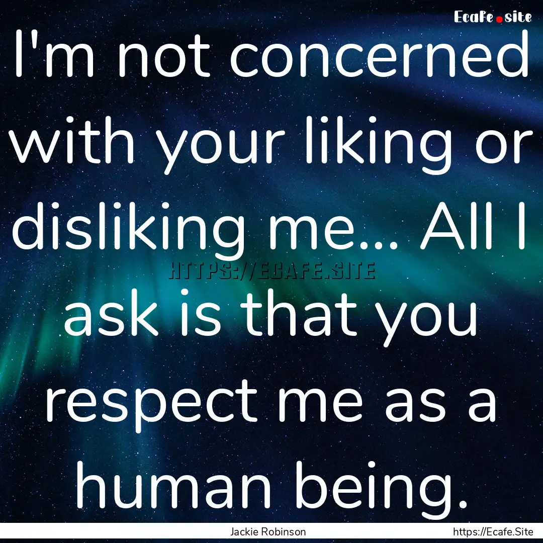 I'm not concerned with your liking or disliking.... : Quote by Jackie Robinson