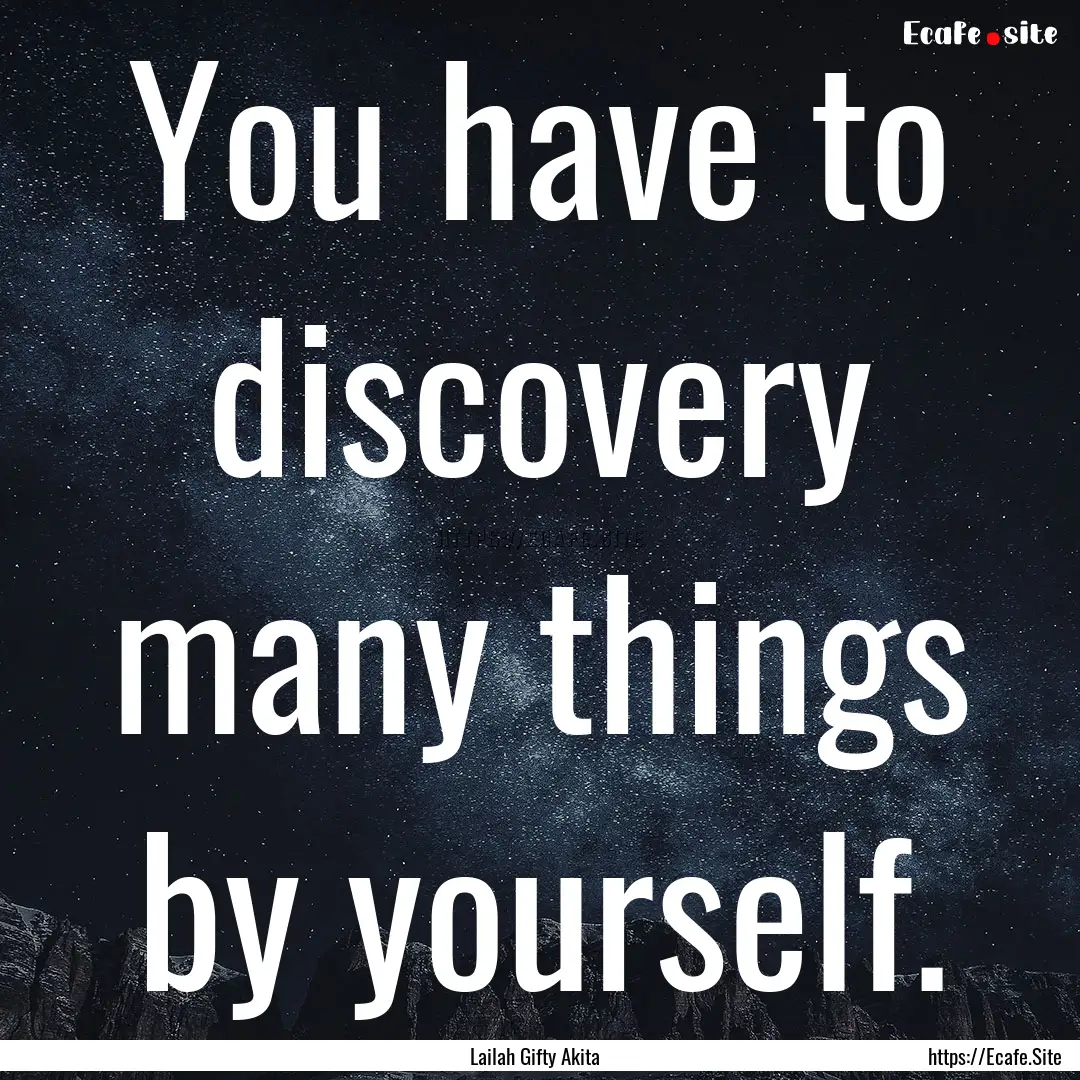 You have to discovery many things by yourself..... : Quote by Lailah Gifty Akita