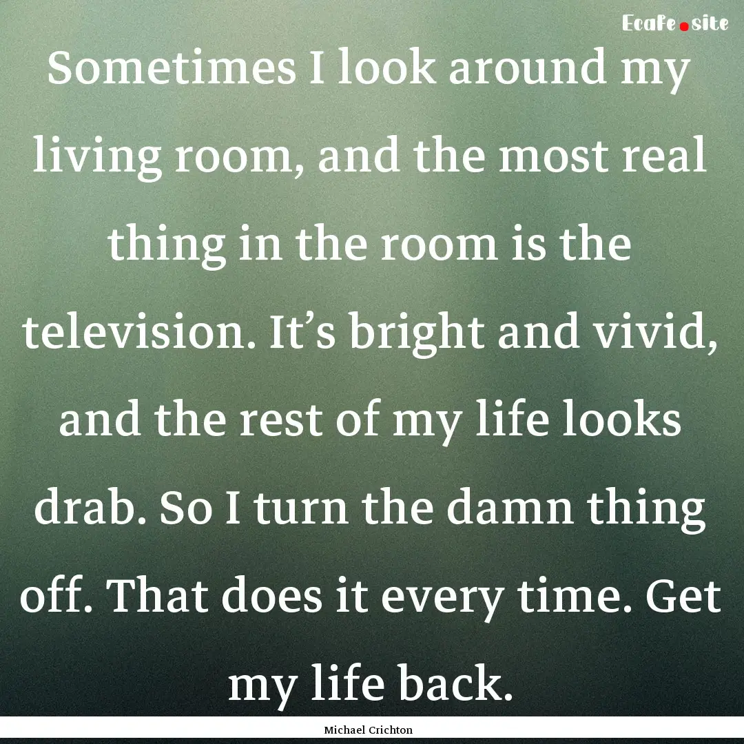 Sometimes I look around my living room, and.... : Quote by Michael Crichton