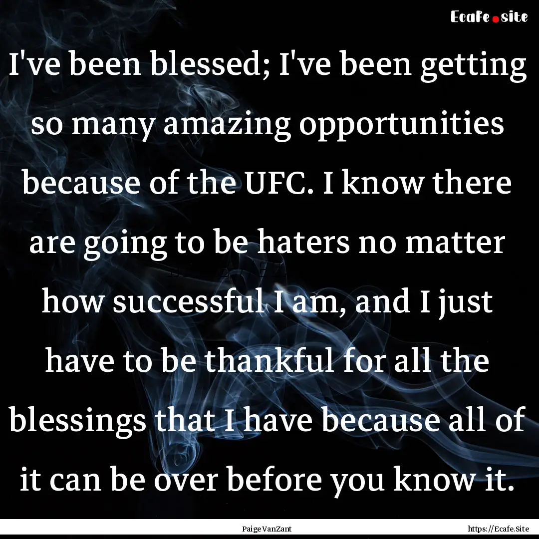 I've been blessed; I've been getting so many.... : Quote by Paige VanZant