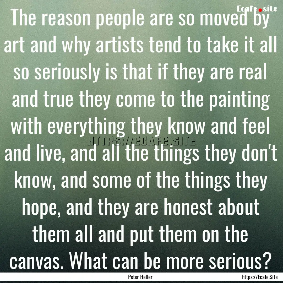 The reason people are so moved by art and.... : Quote by Peter Heller