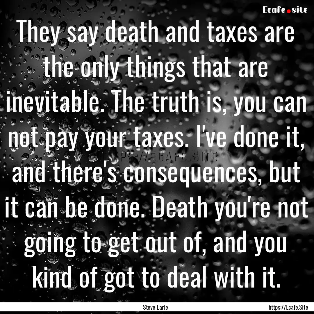 They say death and taxes are the only things.... : Quote by Steve Earle