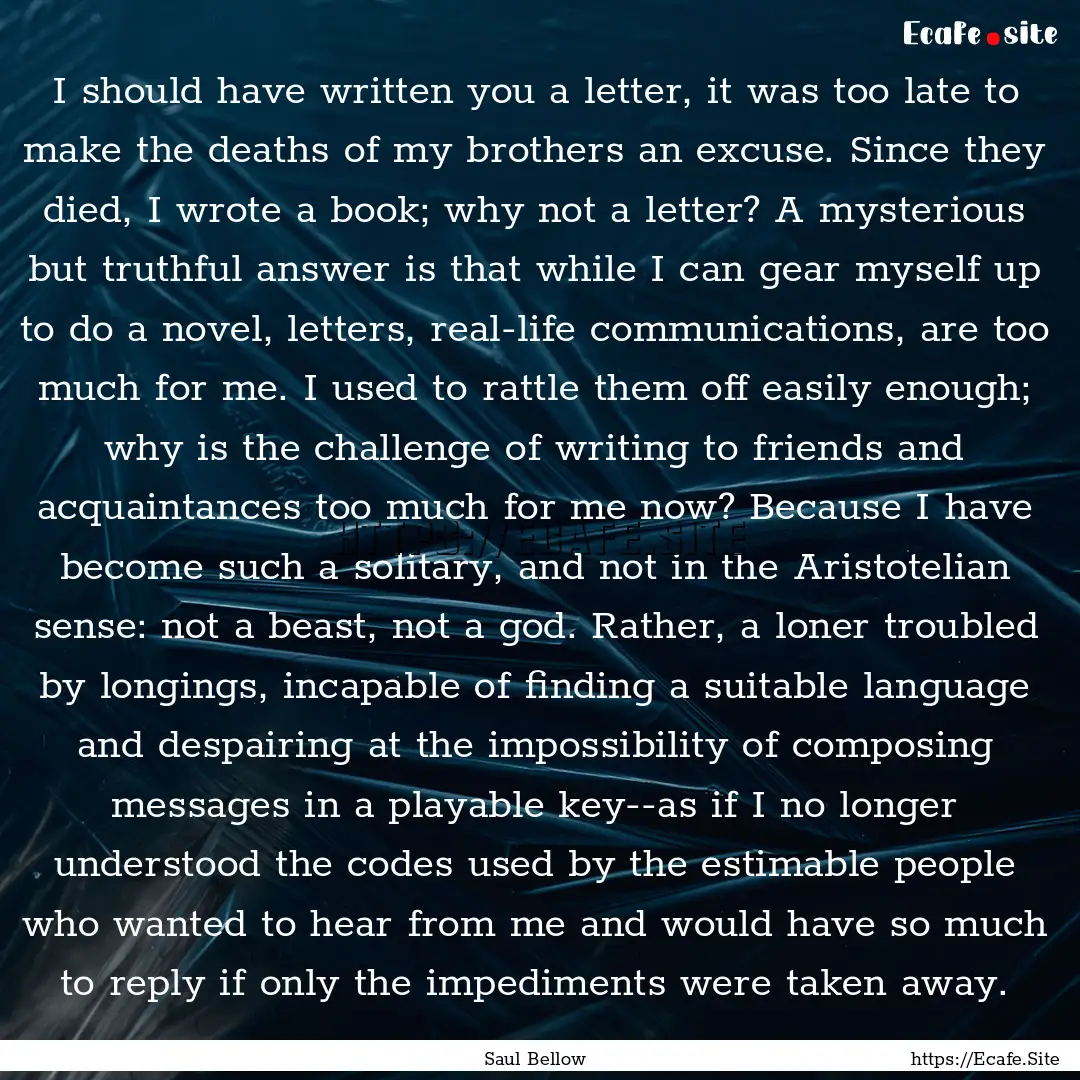 I should have written you a letter, it was.... : Quote by Saul Bellow