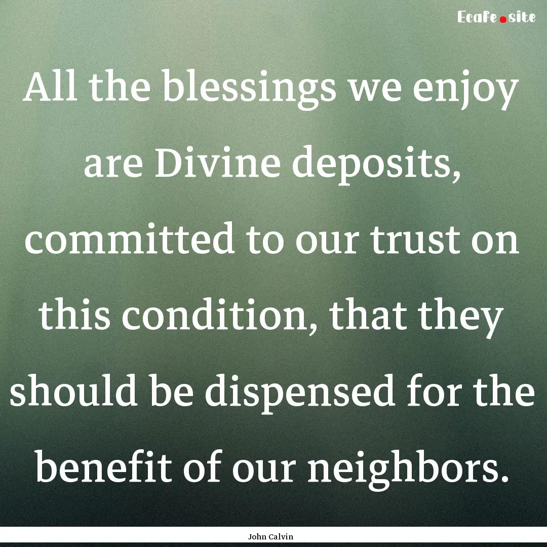 All the blessings we enjoy are Divine deposits,.... : Quote by John Calvin