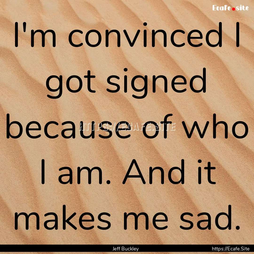 I'm convinced I got signed because of who.... : Quote by Jeff Buckley