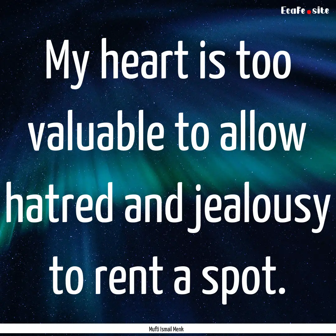 My heart is too valuable to allow hatred.... : Quote by Mufti Ismail Menk