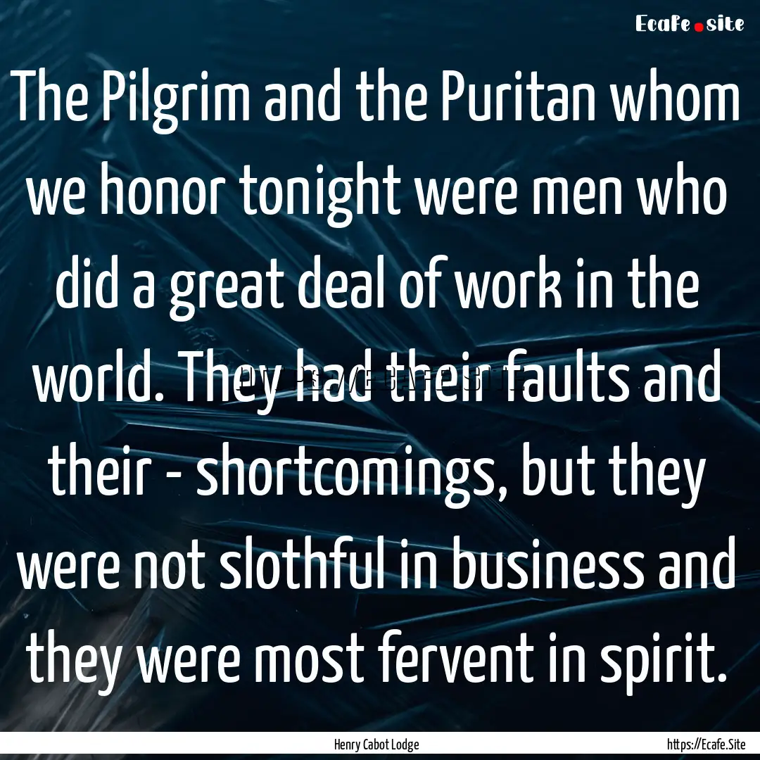 The Pilgrim and the Puritan whom we honor.... : Quote by Henry Cabot Lodge