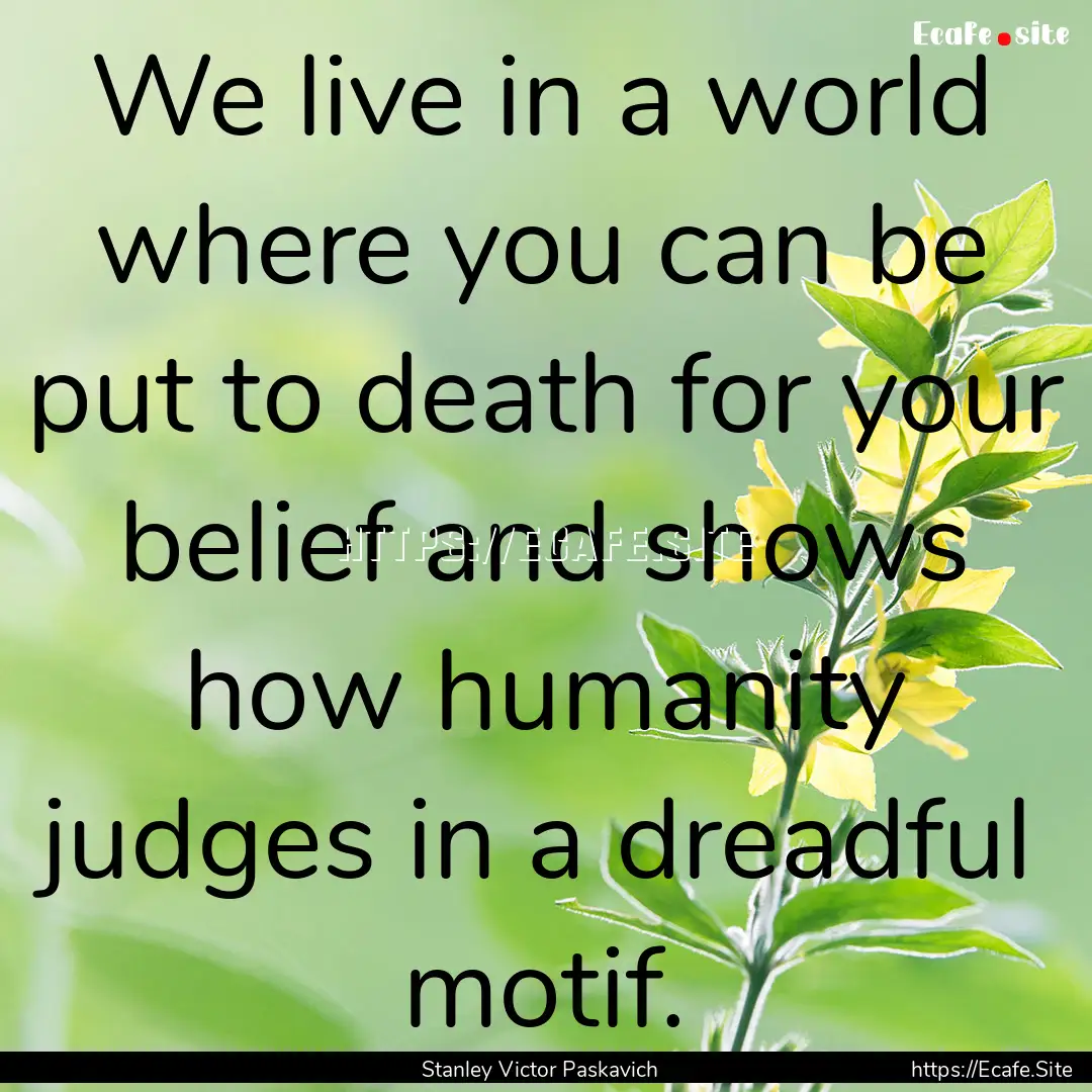 We live in a world where you can be put to.... : Quote by Stanley Victor Paskavich