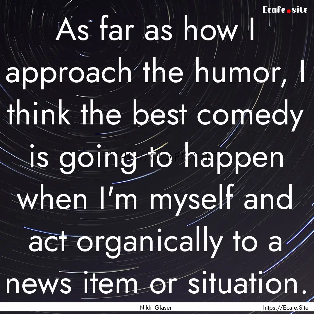 As far as how I approach the humor, I think.... : Quote by Nikki Glaser