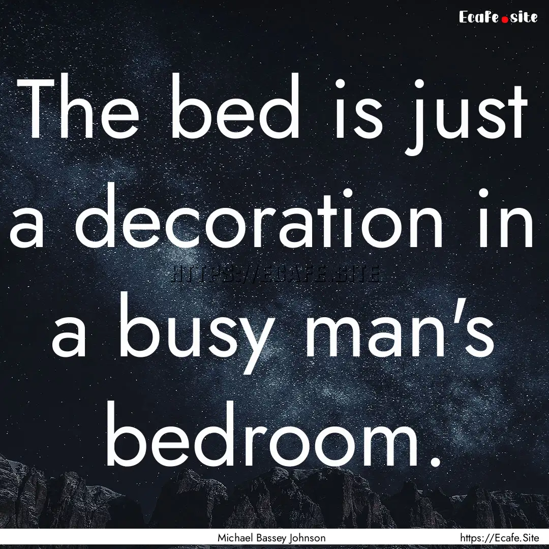 The bed is just a decoration in a busy man's.... : Quote by Michael Bassey Johnson