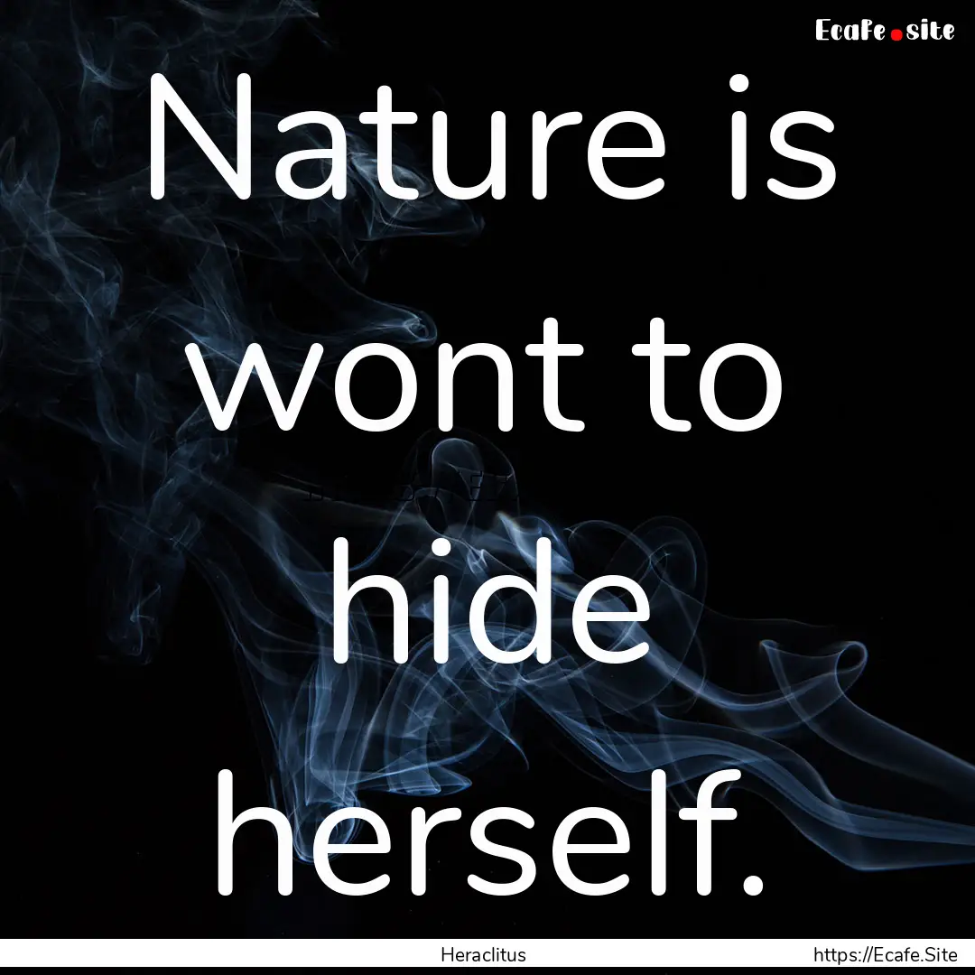 Nature is wont to hide herself. : Quote by Heraclitus