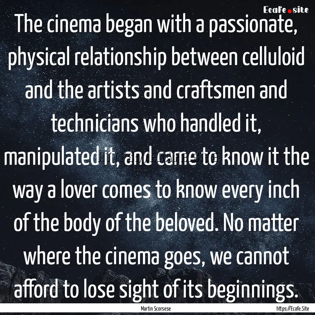 The cinema began with a passionate, physical.... : Quote by Martin Scorsese