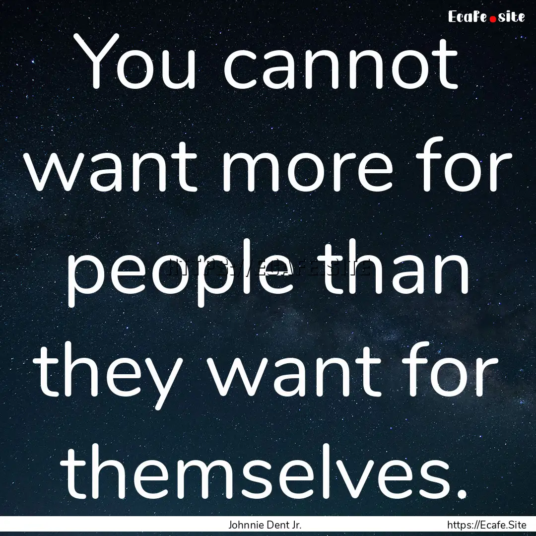 You cannot want more for people than they.... : Quote by Johnnie Dent Jr.