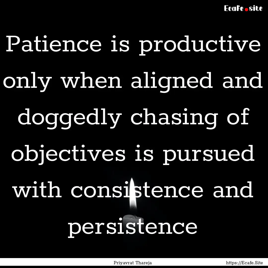 Patience is productive only when aligned.... : Quote by Priyavrat Thareja