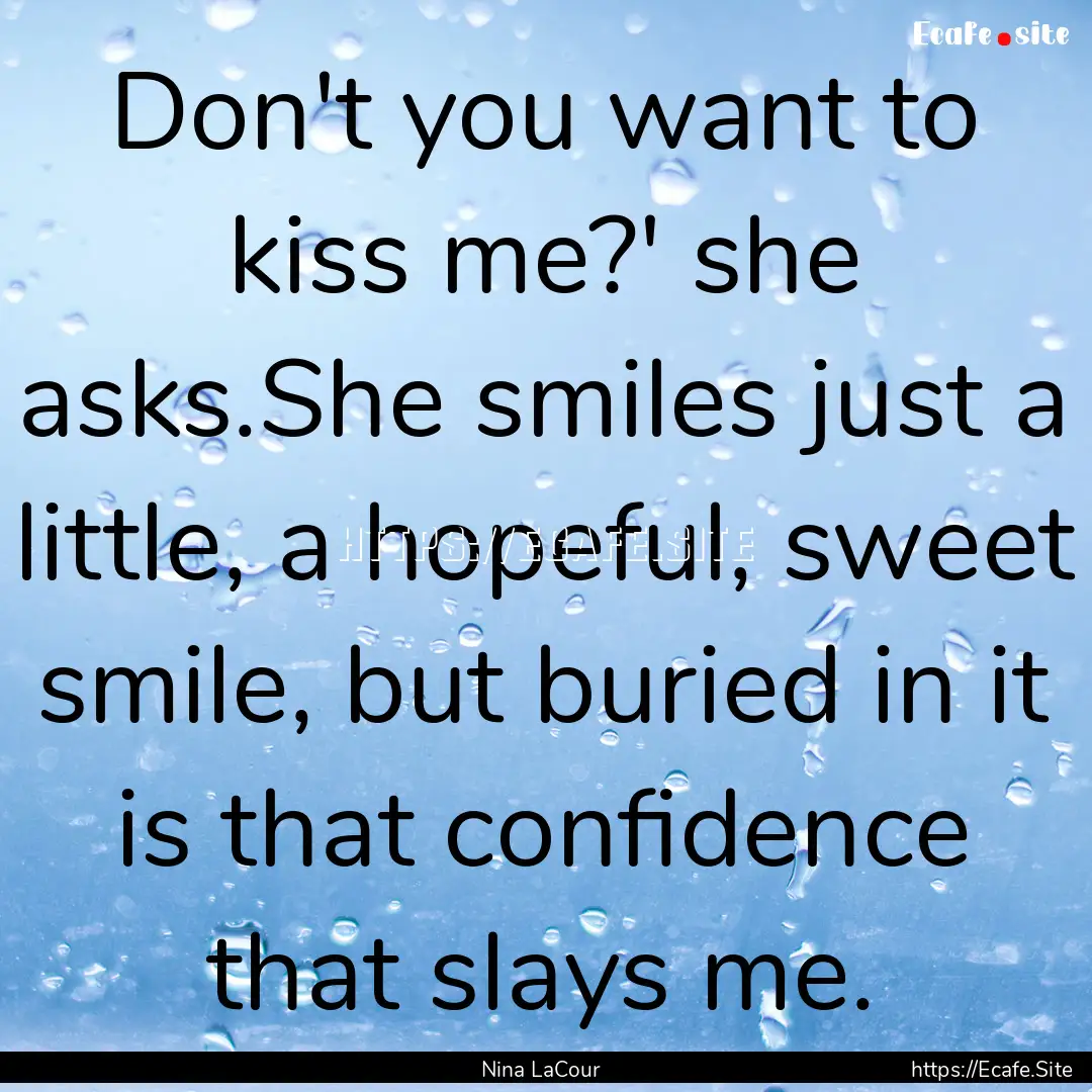 Don't you want to kiss me?' she asks.She.... : Quote by Nina LaCour