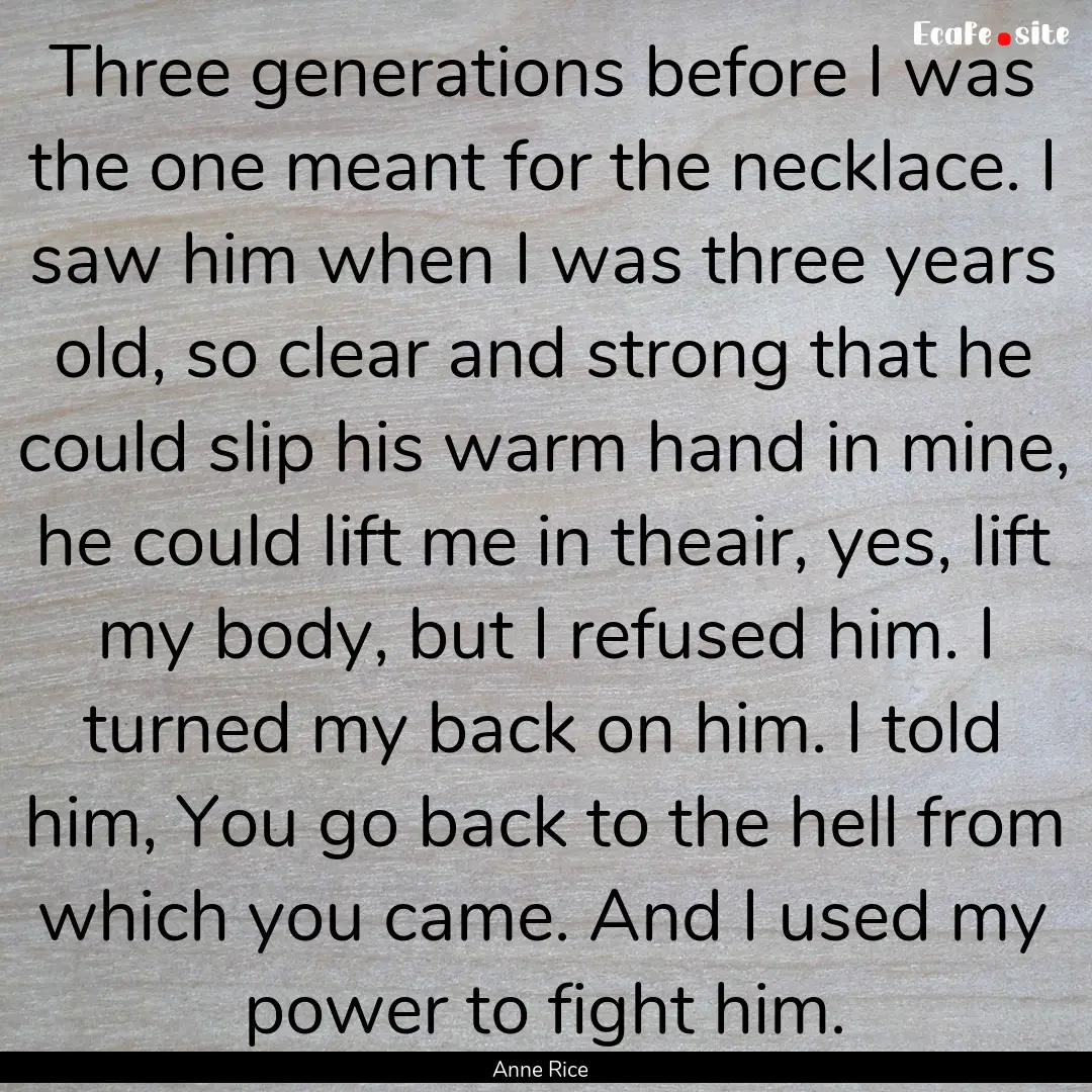 Three generations before I was the one meant.... : Quote by Anne Rice