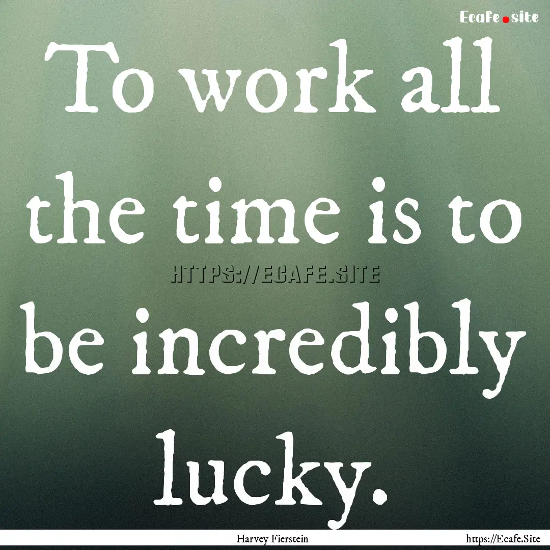 To work all the time is to be incredibly.... : Quote by Harvey Fierstein