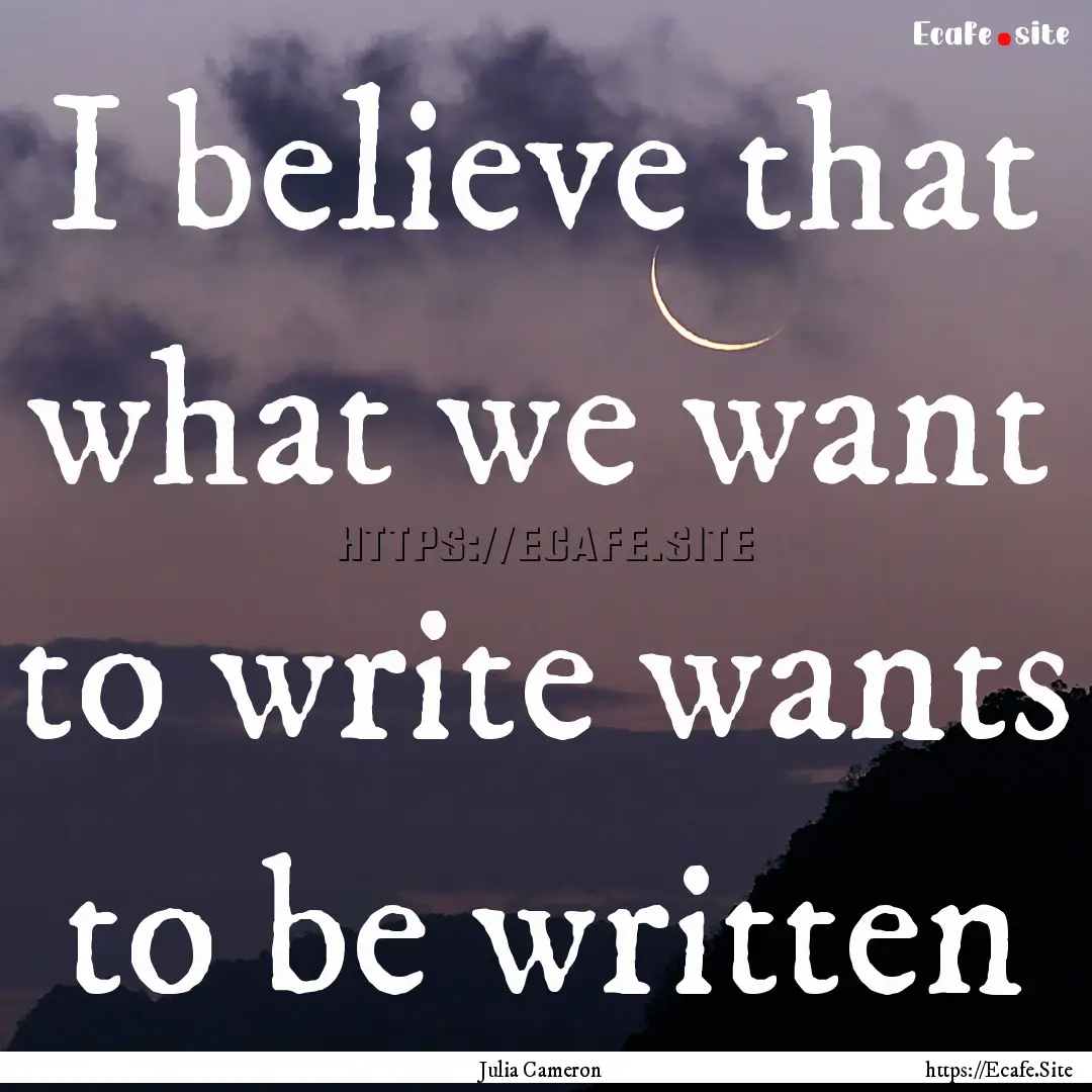 I believe that what we want to write wants.... : Quote by Julia Cameron