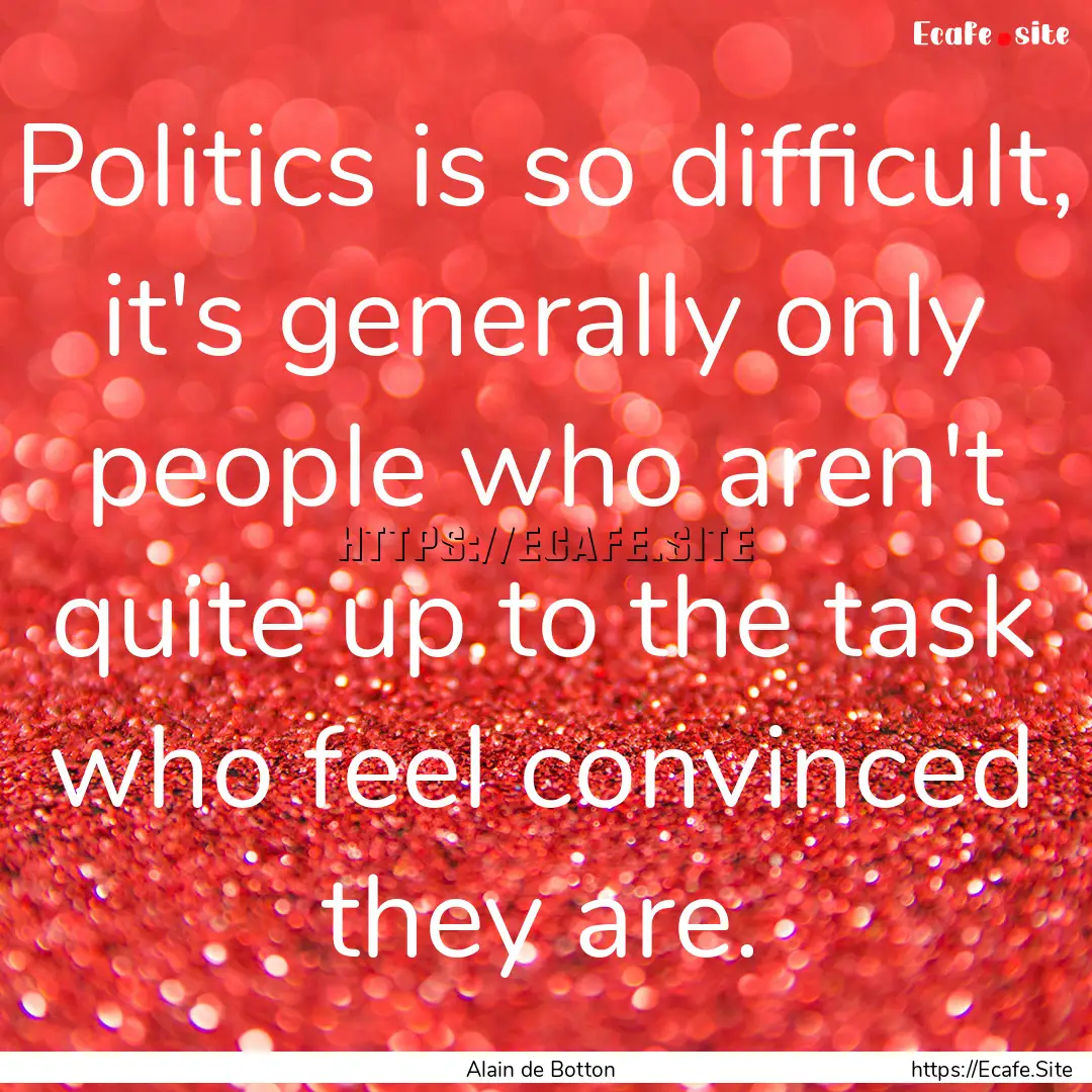 Politics is so difficult, it's generally.... : Quote by Alain de Botton