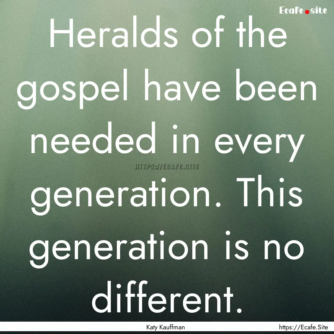 Heralds of the gospel have been needed in.... : Quote by Katy Kauffman