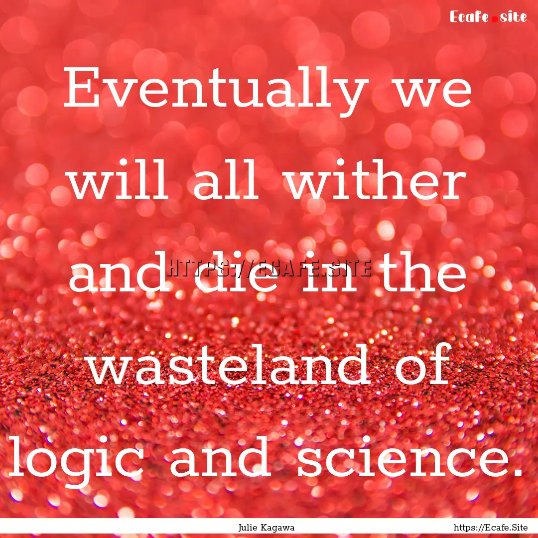 Eventually we will all wither and die in.... : Quote by Julie Kagawa