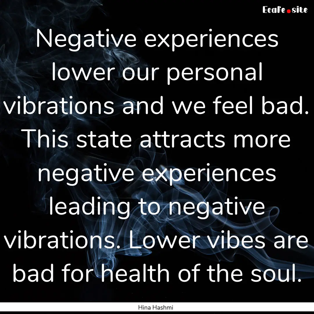 Negative experiences lower our personal vibrations.... : Quote by Hina Hashmi